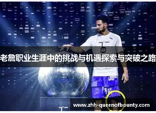 老詹职业生涯中的挑战与机遇探索与突破之路 老詹职业生涯中的挑战与机遇探索与突破之路