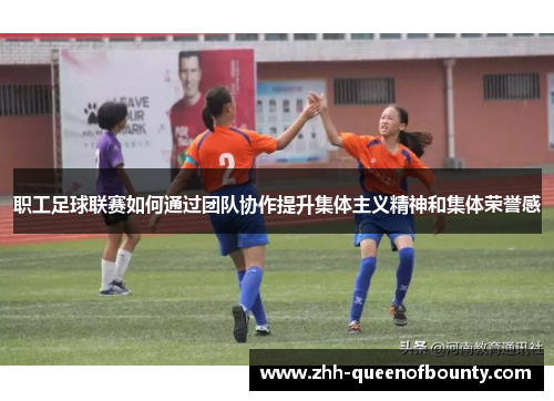 职工足球联赛如何通过团队协作提升集体主义精神和集体荣誉感 职工足球联赛如何通过团队协作提升集体主义精神和集体荣誉感