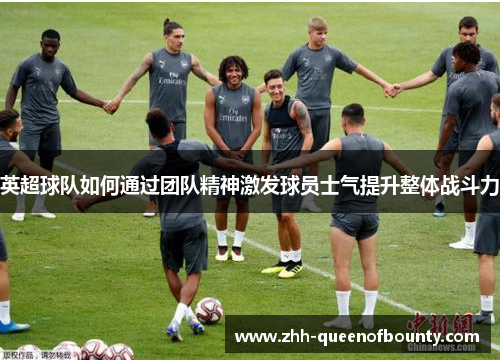 英超球队如何通过团队精神激发球员士气提升整体战斗力 英超球队如何通过团队精神激发球员士气提升整体战斗力