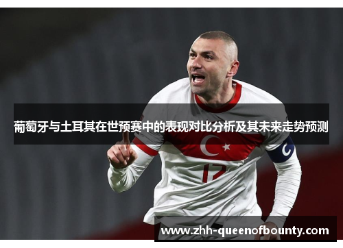 葡萄牙与土耳其在世预赛中的表现对比分析及其未来走势预测 葡萄牙与土耳其在世预赛中的表现对比分析及其未来走势预测