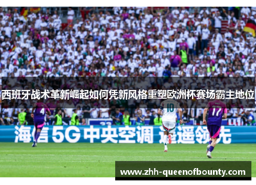 西班牙战术革新崛起如何凭新风格重塑欧洲杯赛场霸主地位