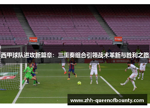 西甲球队进攻新篇章:三重奏组合引领战术革新与胜利之路 西甲球队进攻新篇章:三重奏组合引领战术革新与胜利之路