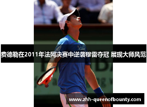 费德勒在2011年法网决赛中逆袭穆雷夺冠 展现大师风范 费德勒在2011年法网决赛中逆袭穆雷夺冠 展现大师风范