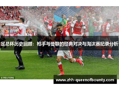 足总杯历史回顾:枪手与曼联的经典对决与淘汰赛纪录分析 足总杯历史回顾:枪手与曼联的经典对决与淘汰赛纪录分析