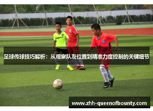 足球传球技巧解析:从观察队友位置到精准力度控制的关键细节 足球传球技巧解析:从观察队友位置到精准力度控制的关键细节