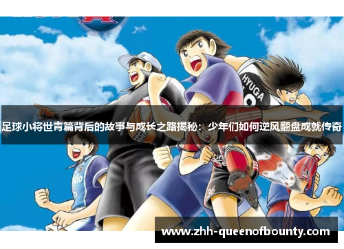 足球小将世青篇背后的故事与成长之路揭秘:少年们如何逆风翻盘成就传奇 足球小将世青篇背后的故事与成长之路揭秘:少年们如何逆风翻盘成就传奇