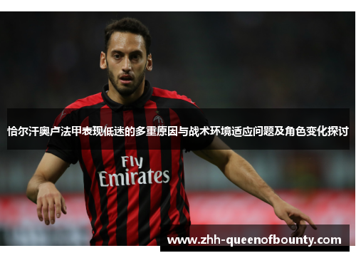 恰尔汗奥卢法甲表现低迷的多重原因与战术环境适应问题及角色变化探讨 恰尔汗奥卢法甲表现低迷的多重原因与战术环境适应问题及角色变化探讨