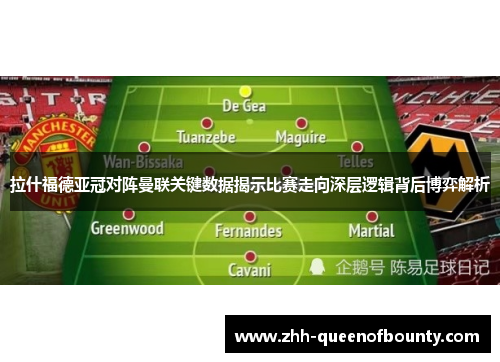 拉什福德亚冠对阵曼联关键数据揭示比赛走向深层逻辑背后博弈解析