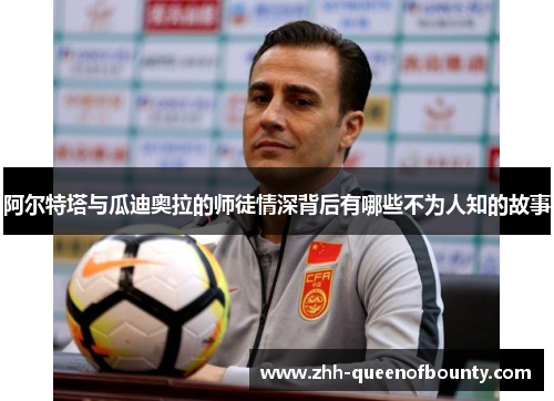 阿尔特塔与瓜迪奥拉的师徒情深背后有哪些不为人知的故事