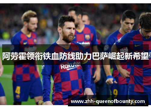 阿劳霍领衔铁血防线助力巴萨崛起新希望
