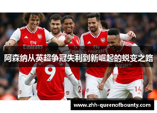 阿森纳从英超争冠失利到新崛起的蜕变之路 阿森纳从英超争冠失利到新崛起的蜕变之路