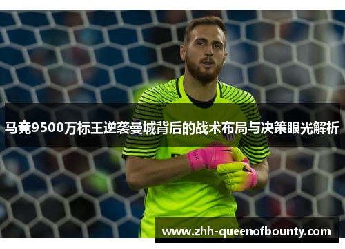 马竞9500万标王逆袭曼城背后的战术布局与决策眼光解析