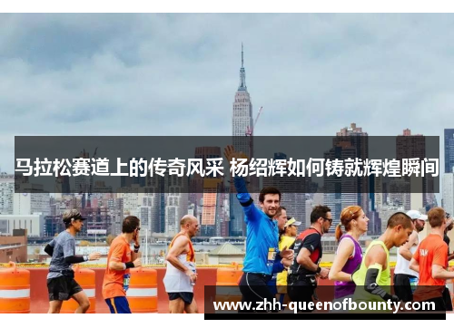 马拉松赛道上的传奇风采 杨绍辉如何铸就辉煌瞬间