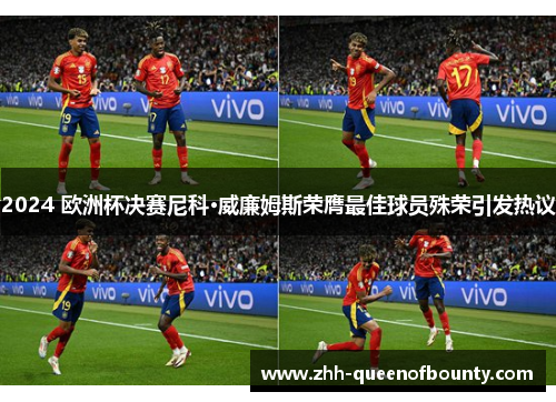 2024 欧洲杯决赛尼科·威廉姆斯荣膺最佳球员殊荣引发热议 2024 欧洲杯决赛尼科·威廉姆斯荣膺最佳球员殊荣引发热议