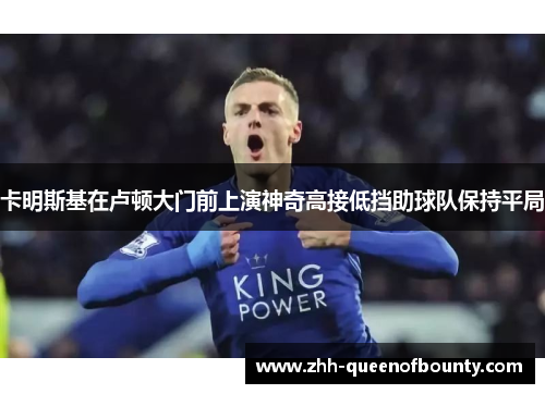 卡明斯基在卢顿大门前上演神奇高接低挡助球队保持平局