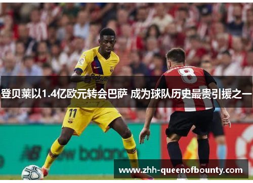 登贝莱以1.4亿欧元转会巴萨 成为球队历史最贵引援之一