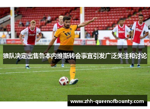 狼队决定出售鲁本内维斯转会事宜引发广泛关注和讨论
