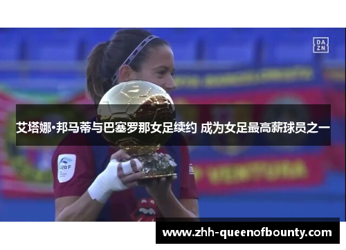 艾塔娜·邦马蒂与巴塞罗那女足续约 成为女足最高薪球员之一