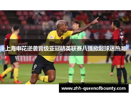 上海申花逆袭晋级亚冠精英联赛八强掀起球迷热潮