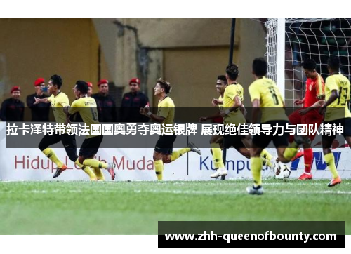 拉卡泽特带领法国国奥勇夺奥运银牌 展现绝佳领导力与团队精神