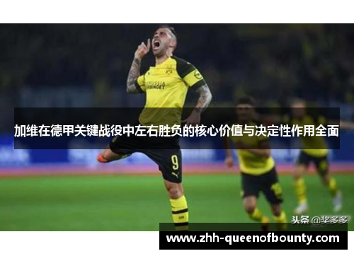 加维在德甲关键战役中左右胜负的核心价值与决定性作用全面 加维在德甲关键战役中左右胜负的核心价值与决定性作用全面