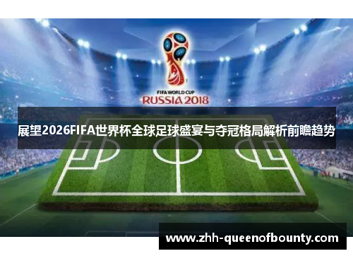 展望2026FIFA世界杯全球足球盛宴与夺冠格局解析前瞻趋势 展望2026FIFA世界杯全球足球盛宴与夺冠格局解析前瞻趋势