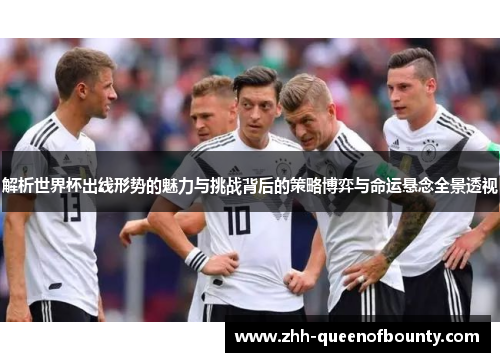 解析世界杯出线形势的魅力与挑战背后的策略博弈与命运悬念全景透视 解析世界杯出线形势的魅力与挑战背后的策略博弈与命运悬念全景透视