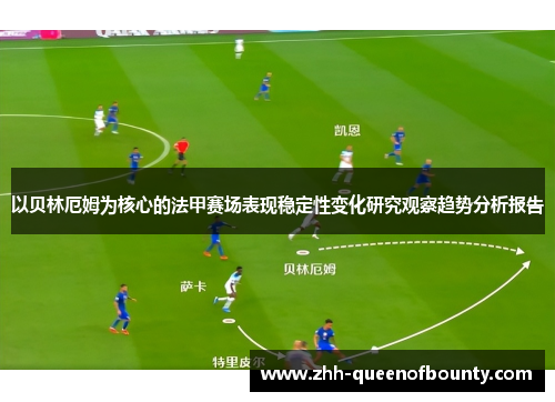 以贝林厄姆为核心的法甲赛场表现稳定性变化研究观察趋势分析报告 以贝林厄姆为核心的法甲赛场表现稳定性变化研究观察趋势分析报告