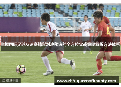 掌握国际足球友谊赛精彩对决秘诀的全方位实战策略解析方法体系 掌握国际足球友谊赛精彩对决秘诀的全方位实战策略解析方法体系