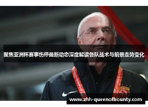 聚焦亚洲杯赛事伤停最新动态深度解读各队战术与前景走势变化