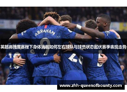 英超高强度赛程下身体消耗如何左右球队与球员状态起伏赛季表现走势