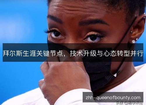 拜尔斯生涯关键节点，技术升级与心态转型并行